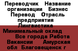 Переводчик › Название организации ­ Бизнес-Перевод › Отрасль предприятия ­ Лингвистика › Минимальный оклад ­ 30 000 - Все города Работа » Вакансии   . Амурская обл.,Благовещенск г.